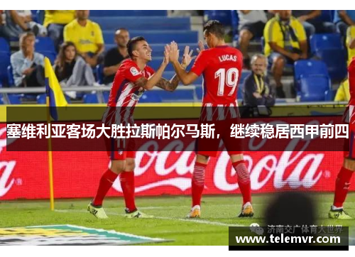 塞维利亚客场大胜拉斯帕尔马斯，继续稳居西甲前四