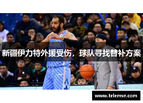 新疆伊力特外援受伤，球队寻找替补方案