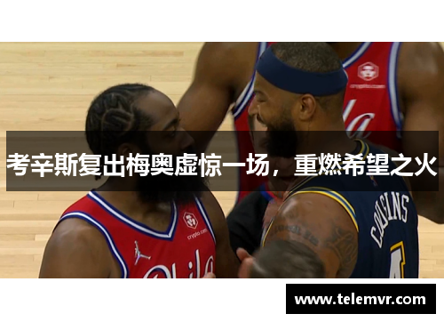 考辛斯复出梅奥虚惊一场，重燃希望之火