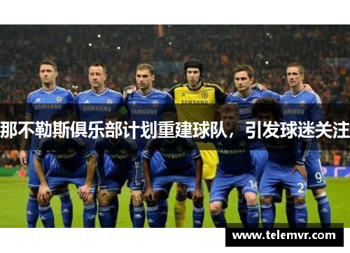 那不勒斯俱乐部计划重建球队，引发球迷关注