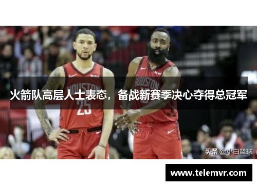 火箭队高层人士表态，备战新赛季决心夺得总冠军