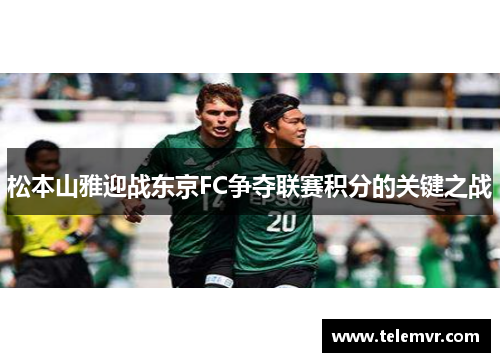 松本山雅迎战东京FC争夺联赛积分的关键之战