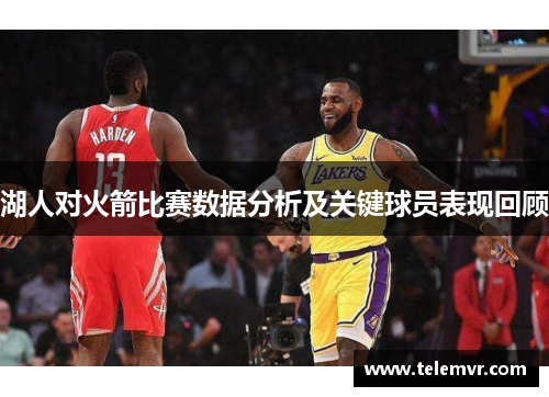 湖人对火箭比赛数据分析及关键球员表现回顾