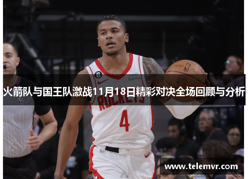 火箭队与国王队激战11月18日精彩对决全场回顾与分析