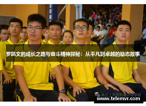 罗凯文的成长之路与奋斗精神探秘：从平凡到卓越的励志故事
