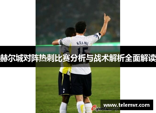 赫尔城对阵热刺比赛分析与战术解析全面解读