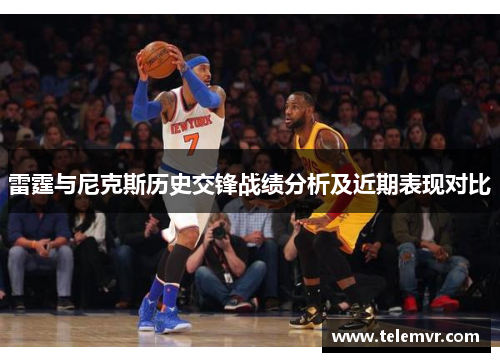 雷霆与尼克斯历史交锋战绩分析及近期表现对比