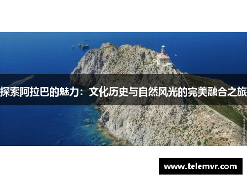 探索阿拉巴的魅力：文化历史与自然风光的完美融合之旅