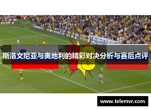 斯洛文尼亚与奥地利的精彩对决分析与赛后点评