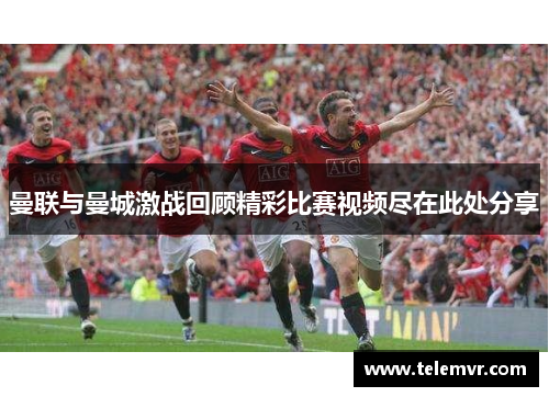 曼联与曼城激战回顾精彩比赛视频尽在此处分享