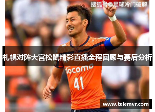 札幌对阵大宫松鼠精彩直播全程回顾与赛后分析