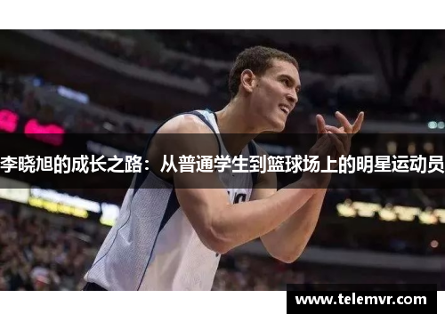 李晓旭的成长之路：从普通学生到篮球场上的明星运动员
