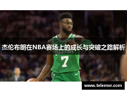 杰伦布朗在NBA赛场上的成长与突破之路解析