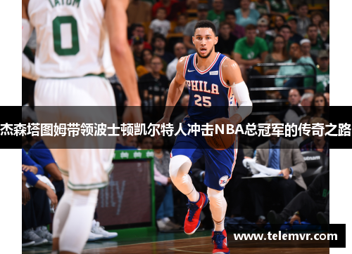 杰森塔图姆带领波士顿凯尔特人冲击NBA总冠军的传奇之路