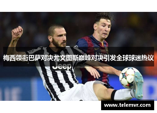 梅西领衔巴萨对决尤文图斯巅峰对决引发全球球迷热议