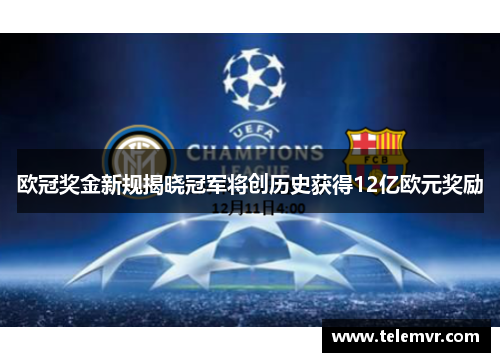 欧冠奖金新规揭晓冠军将创历史获得12亿欧元奖励