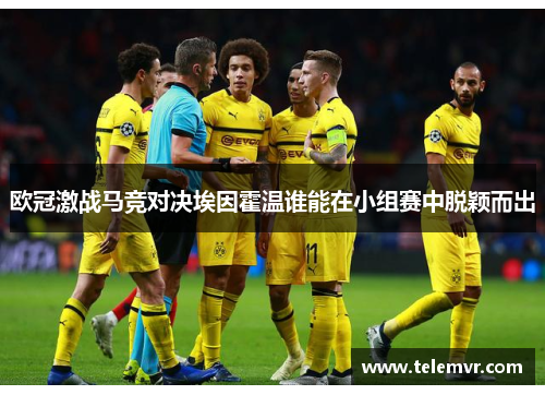 欧冠激战马竞对决埃因霍温谁能在小组赛中脱颖而出