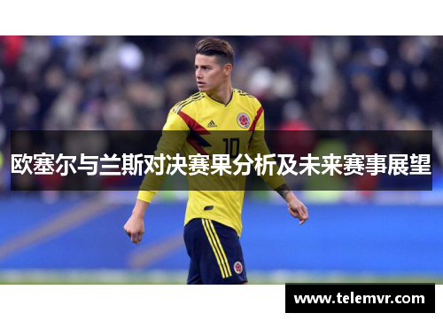 欧塞尔与兰斯对决赛果分析及未来赛事展望