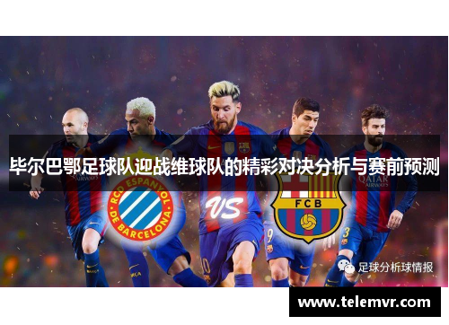 毕尔巴鄂足球队迎战维球队的精彩对决分析与赛前预测