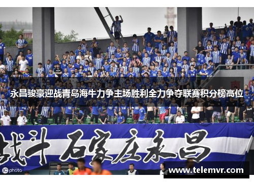 永昌骏豪迎战青岛海牛力争主场胜利全力争夺联赛积分榜高位