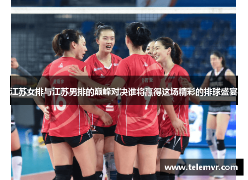 江苏女排与江苏男排的巅峰对决谁将赢得这场精彩的排球盛宴