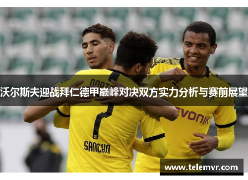 沃尔斯夫迎战拜仁德甲巅峰对决双方实力分析与赛前展望