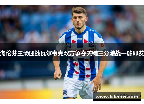 海伦芬主场迎战瓦尔韦克双方争夺关键三分激战一触即发