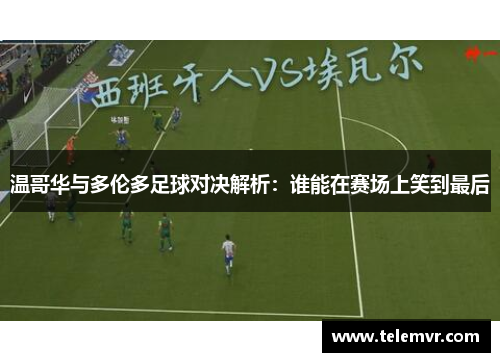温哥华与多伦多足球对决解析：谁能在赛场上笑到最后