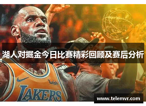 湖人对掘金今日比赛精彩回顾及赛后分析