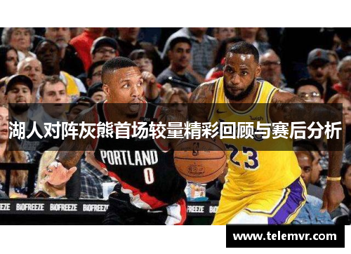 湖人对阵灰熊首场较量精彩回顾与赛后分析