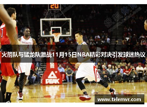 火箭队与猛龙队激战11月15日NBA精彩对决引发球迷热议