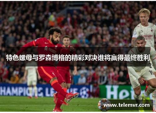 特色螺母与罗森博格的精彩对决谁将赢得最终胜利