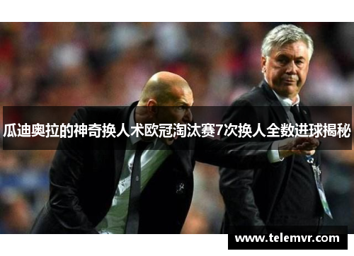 瓜迪奥拉的神奇换人术欧冠淘汰赛7次换人全数进球揭秘