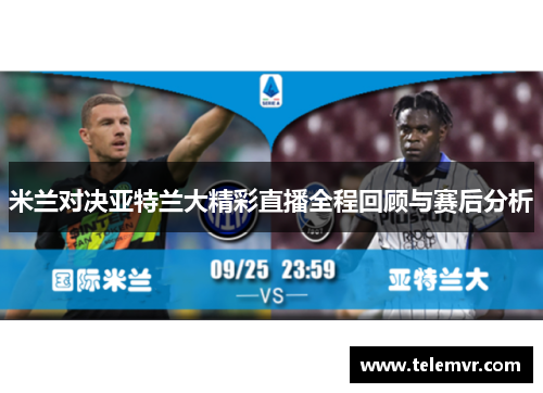 米兰对决亚特兰大精彩直播全程回顾与赛后分析