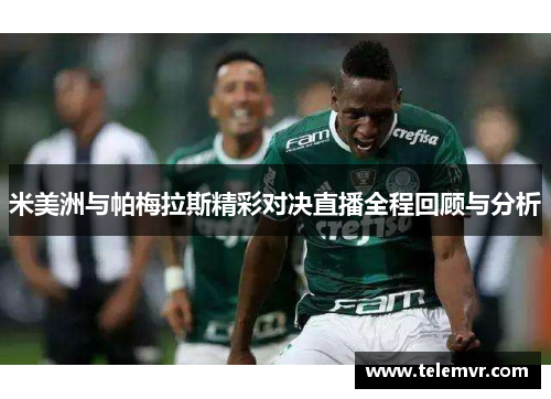 米美洲与帕梅拉斯精彩对决直播全程回顾与分析