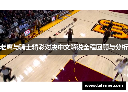 老鹰与骑士精彩对决中文解说全程回顾与分析